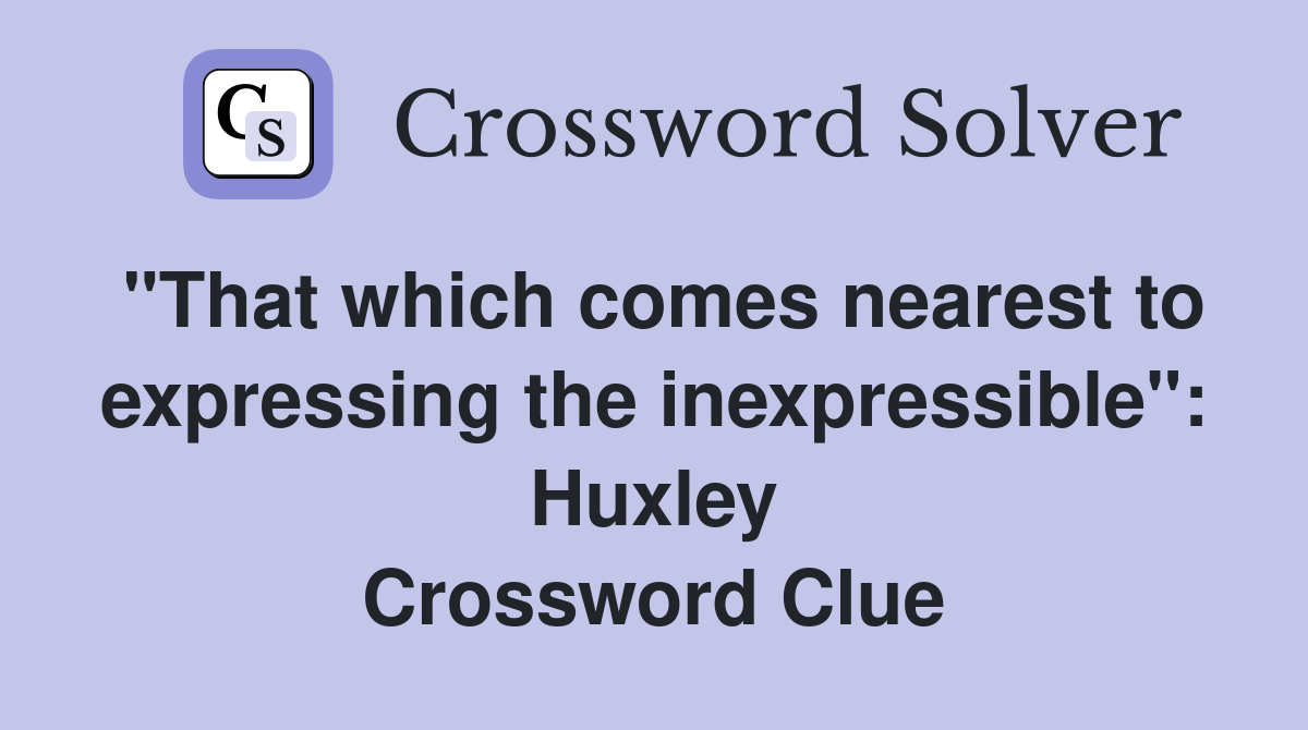 "That which comes nearest to expressing the inexpressible" Huxley